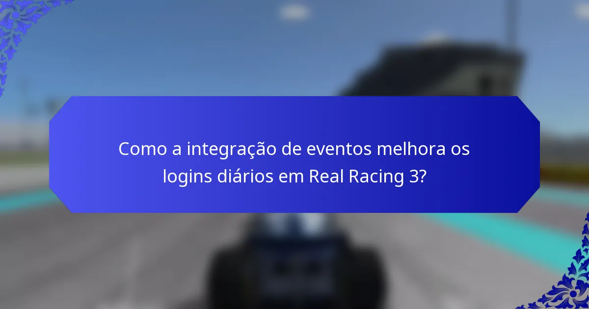 Como a integração de eventos melhora os logins diários em Real Racing 3?