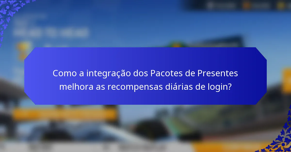 Como a integração dos Pacotes de Presentes melhora as recompensas diárias de login?