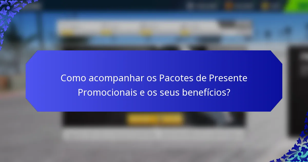 Como acompanhar os Pacotes de Presente Promocionais e os seus benefícios?