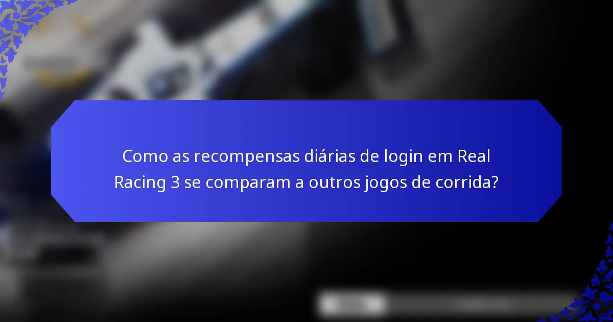 Como as recompensas diárias de login em Real Racing 3 se comparam a outros jogos de corrida?