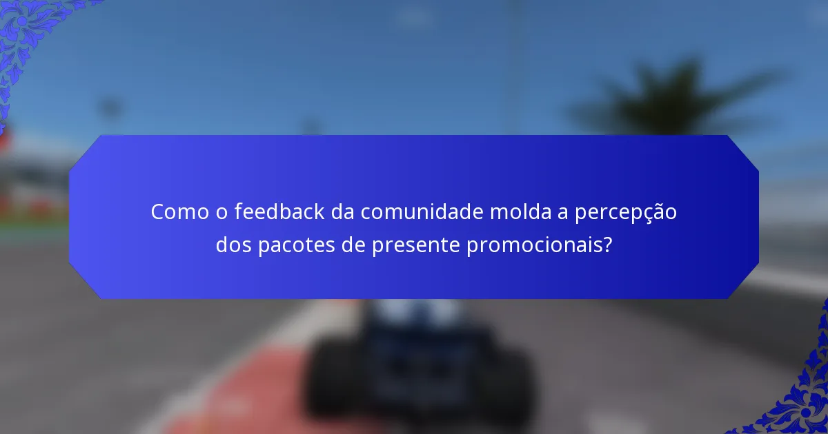 Como o feedback da comunidade molda a percepção dos pacotes de presente promocionais?