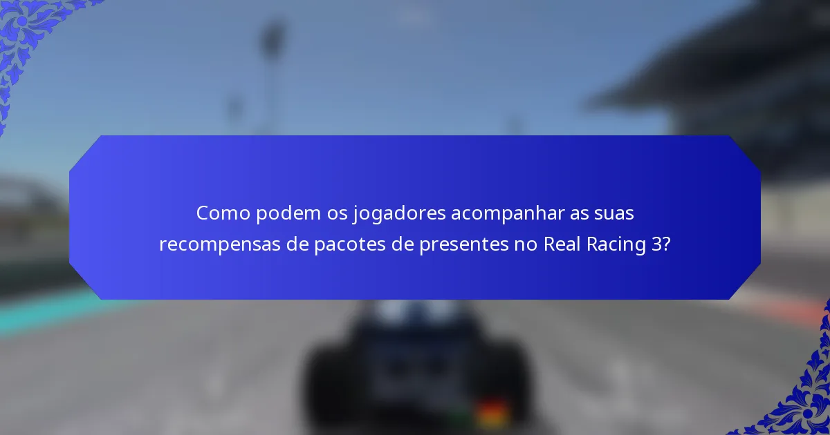 Como podem os jogadores acompanhar as suas recompensas de pacotes de presentes no Real Racing 3?