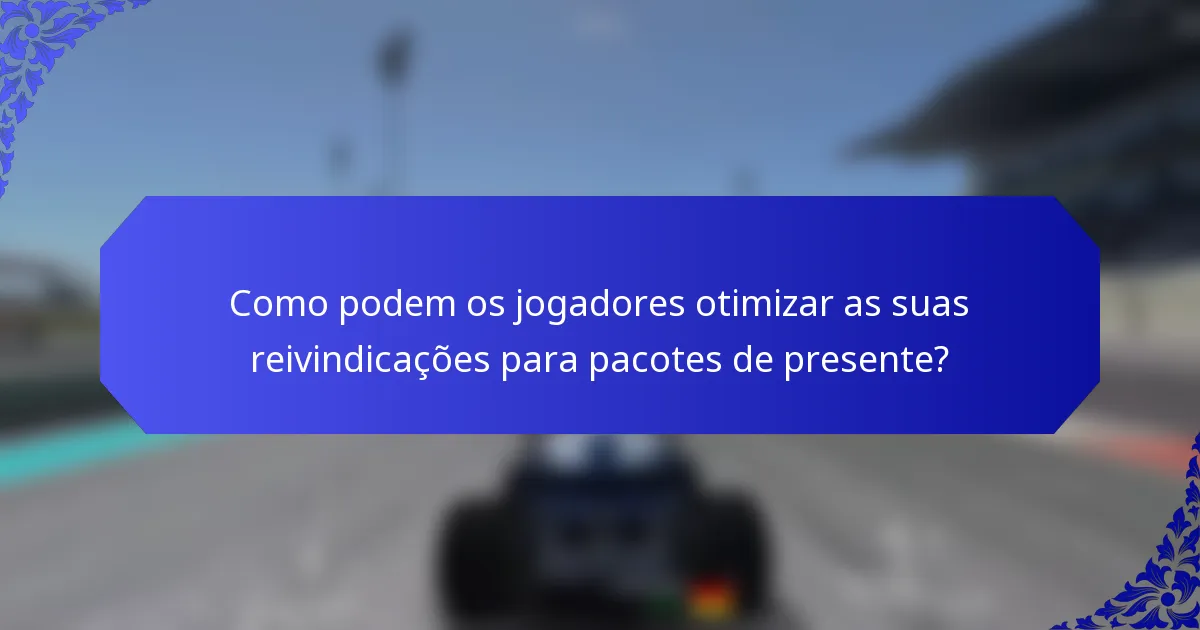 Como podem os jogadores otimizar as suas reivindicações para pacotes de presente?