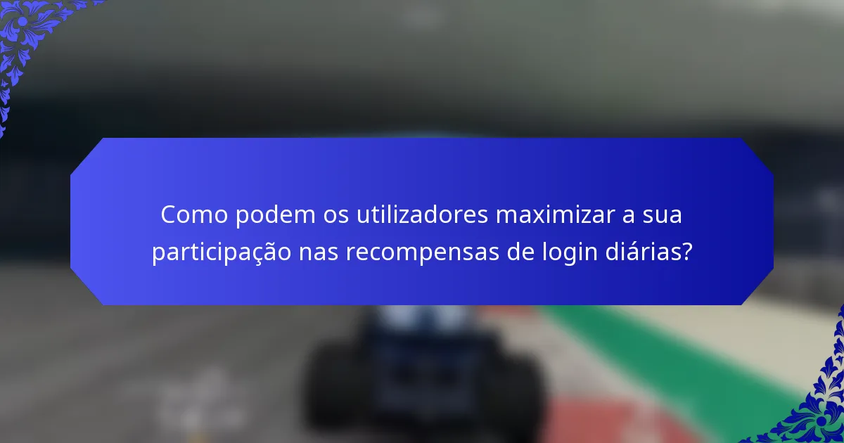 Como podem os utilizadores maximizar a sua participação nas recompensas de login diárias?