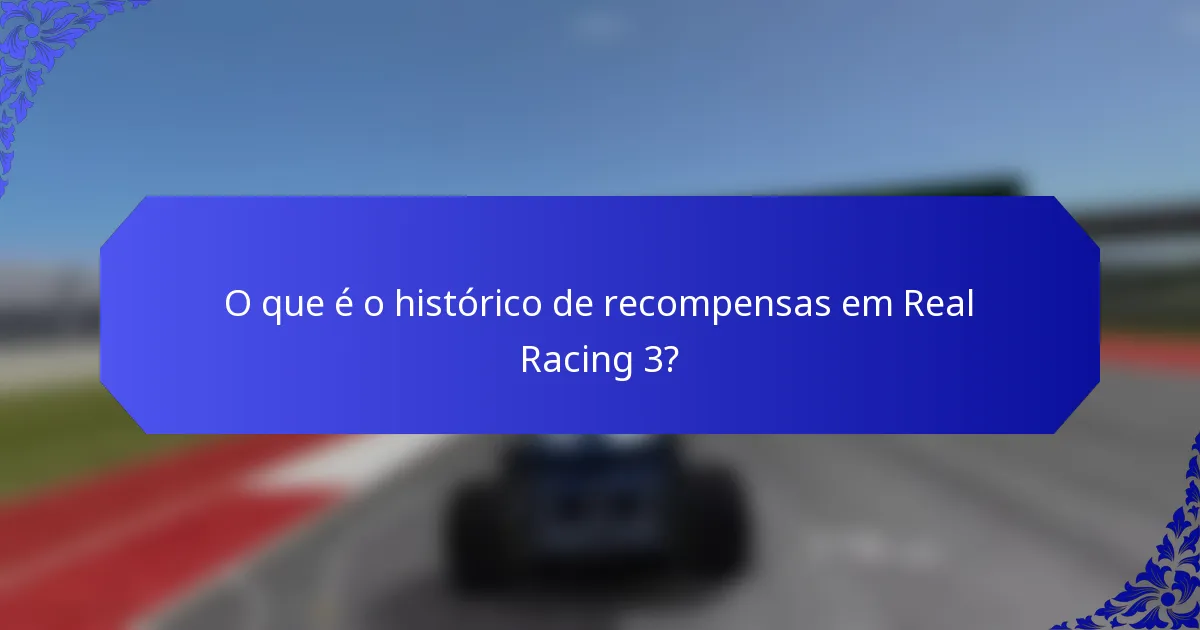 O que é o histórico de recompensas em Real Racing 3?