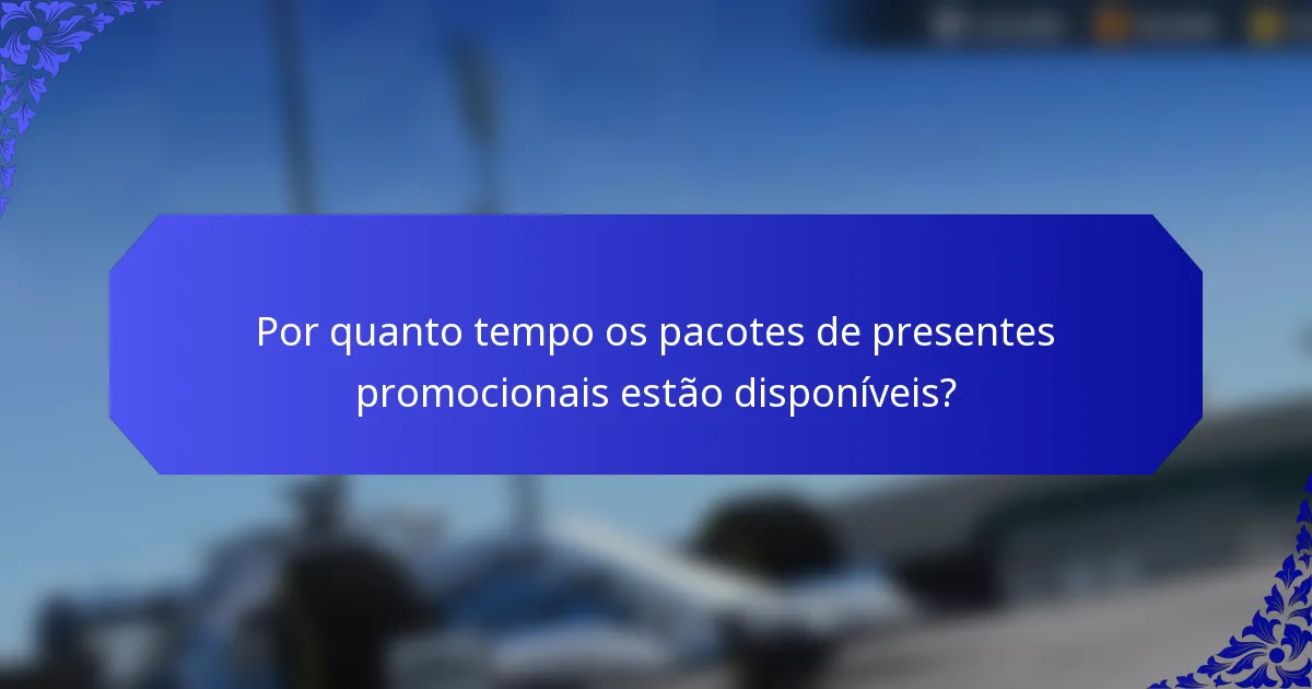 Por quanto tempo os pacotes de presentes promocionais estão disponíveis?