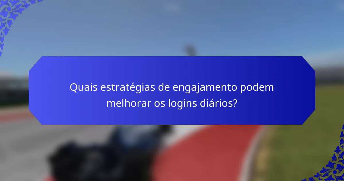 Quais estratégias de engajamento podem melhorar os logins diários?
