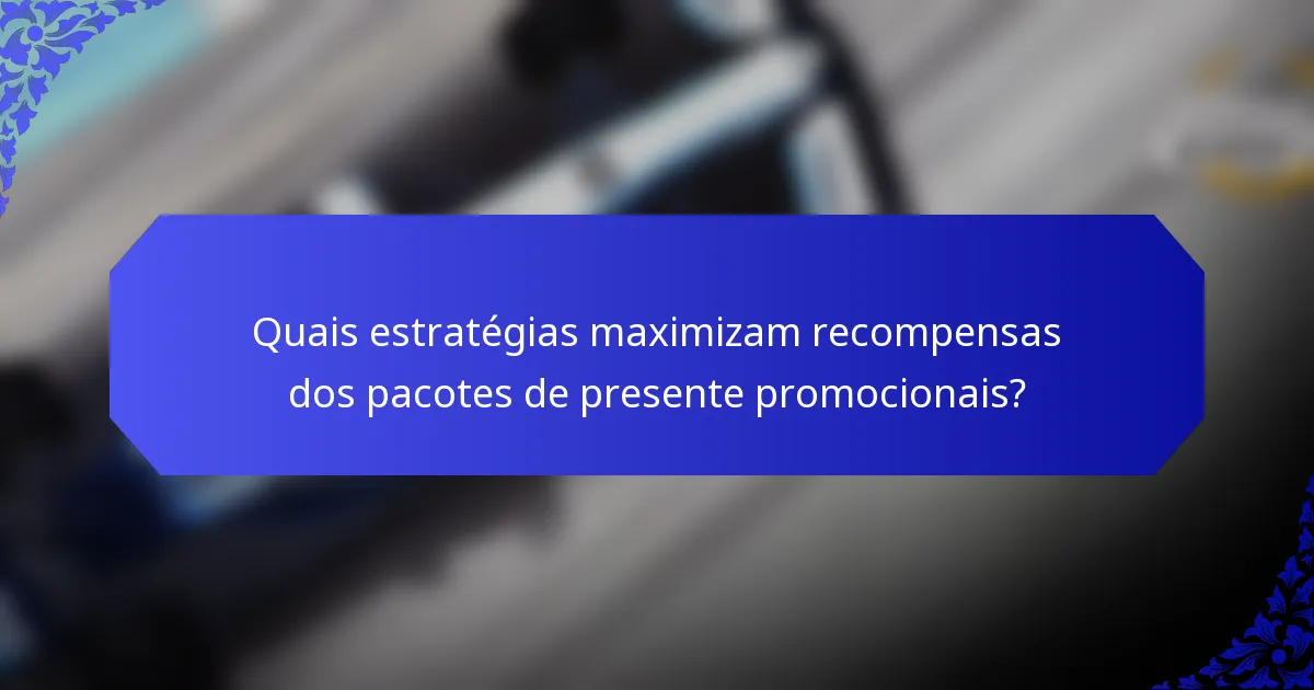Quais estratégias maximizam recompensas dos pacotes de presente promocionais?
