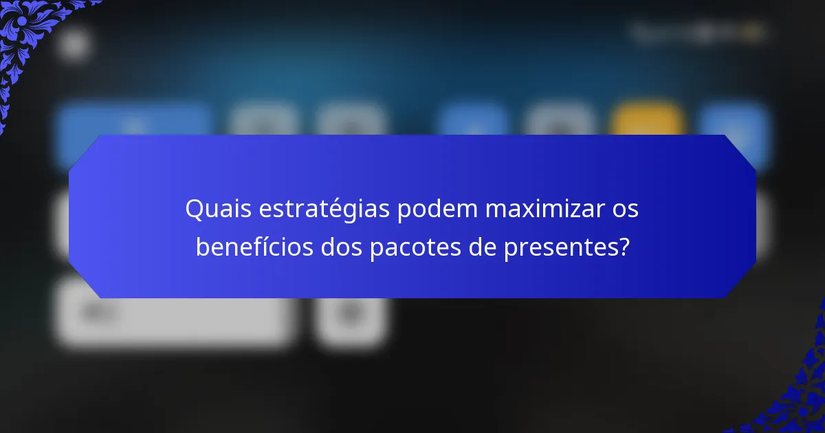 Quais estratégias podem maximizar os benefícios dos pacotes de presentes?