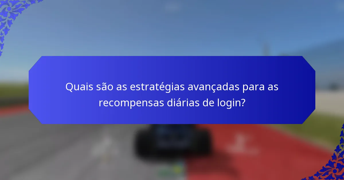 Quais são as estratégias avançadas para as recompensas diárias de login?