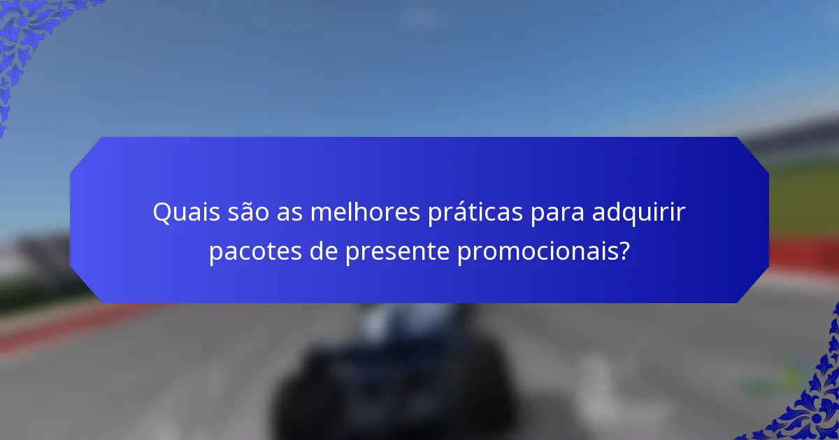 Quais são as melhores práticas para adquirir pacotes de presente promocionais?