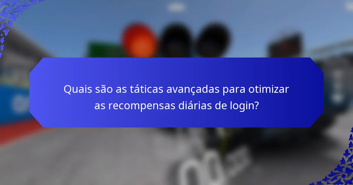Quais são as táticas avançadas para otimizar as recompensas diárias de login?