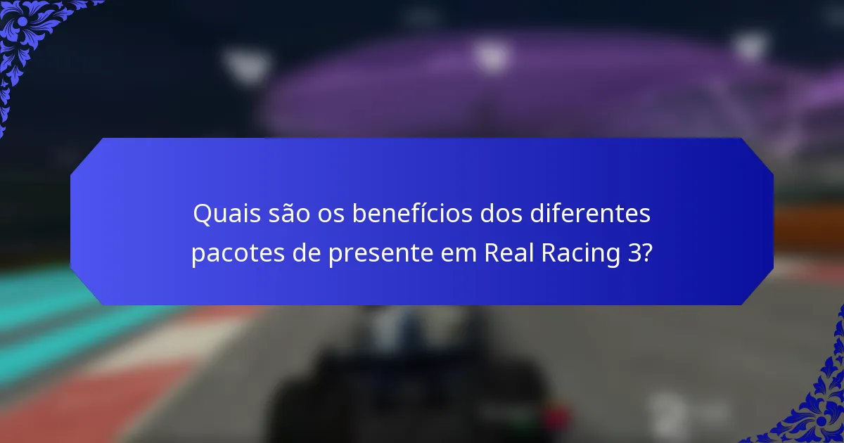 Quais são os benefícios dos diferentes pacotes de presente em Real Racing 3?