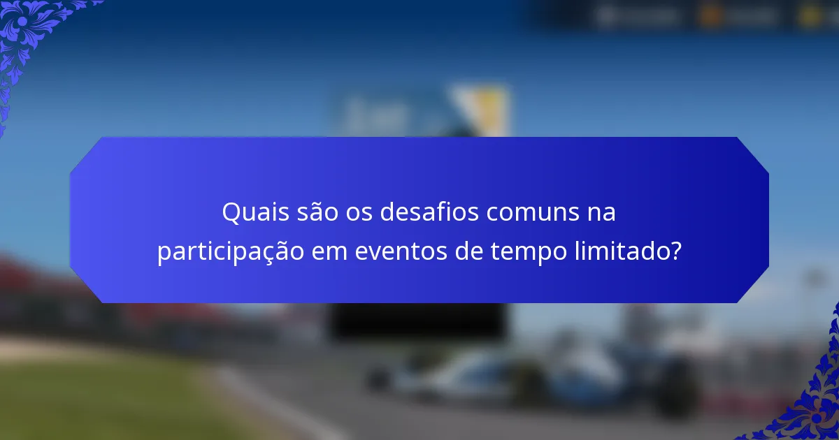Quais são os desafios comuns na participação em eventos de tempo limitado?