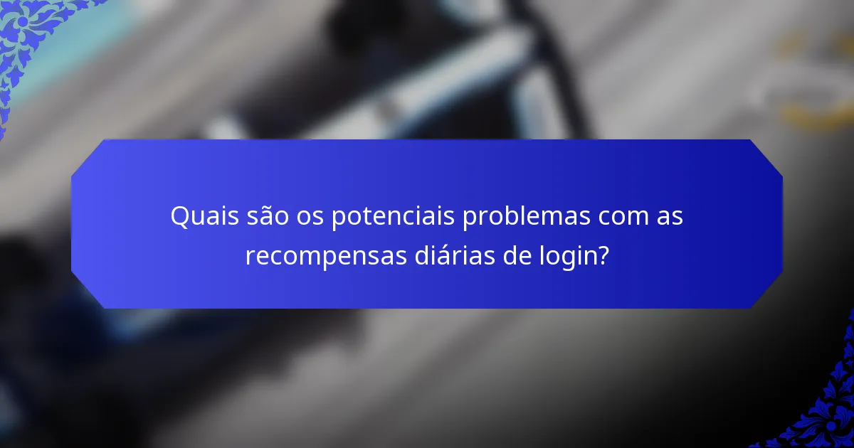 Quais são os potenciais problemas com as recompensas diárias de login?