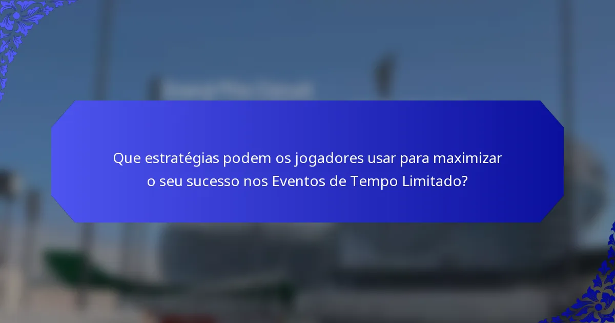 Que estratégias podem os jogadores usar para maximizar o seu sucesso nos Eventos de Tempo Limitado?