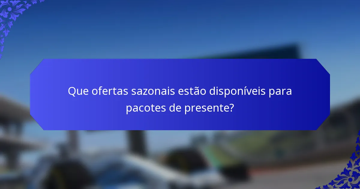 Que ofertas sazonais estão disponíveis para pacotes de presente?
