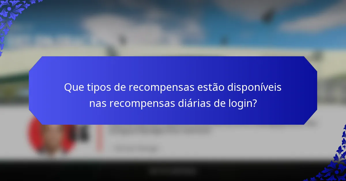 Que tipos de recompensas estão disponíveis nas recompensas diárias de login?